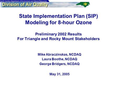 1 State Implementation Plan (SIP) Modeling for 8-hour Ozone Preliminary 2002 Results For Triangle and Rocky Mount Stakeholders Mike Abraczinskas, NCDAQ.