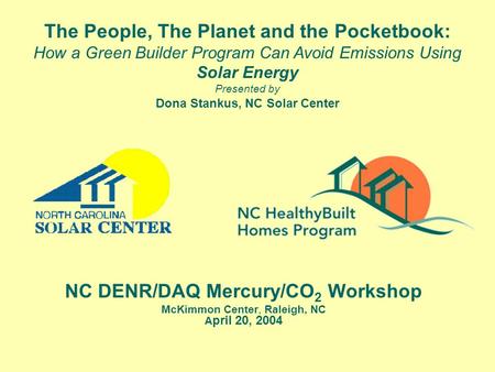 NC DENR/DAQ Mercury/CO 2 Workshop McKimmon Center, Raleigh, NC A pril 20, 2004 The People, The Planet and the Pocketbook: How a Green Builder Program Can.