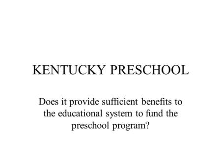 KENTUCKY PRESCHOOL Does it provide sufficient benefits to the educational system to fund the preschool program?