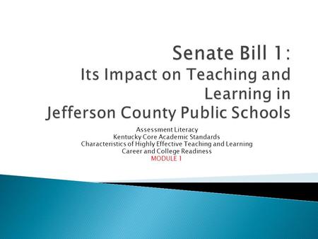 Assessment Literacy Kentucky Core Academic Standards Characteristics of Highly Effective Teaching and Learning Career and College Readiness MODULE 1.