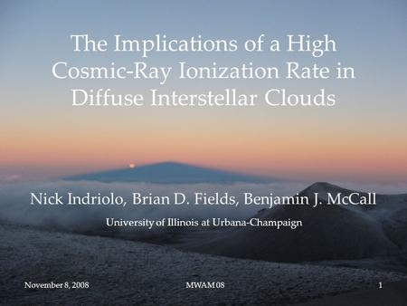 November 8, 2008MWAM 081 The Implications of a High Cosmic-Ray Ionization Rate in Diffuse Interstellar Clouds Nick Indriolo, Brian D. Fields, Benjamin.