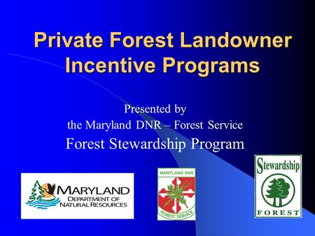 Private Forest Landowner Incentive Programs Presented by the Maryland DNR – Forest Service Forest Stewardship Program.