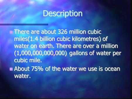 Description There are about 326 million cubic miles(1.4 billion cubic kilometres) of water on earth. There are over a million (1,000,000,000,000) gallons.