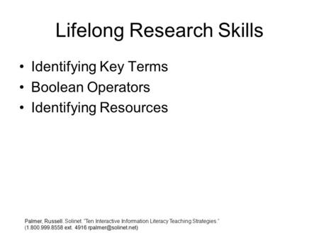 Lifelong Research Skills Identifying Key Terms Boolean Operators Identifying Resources Palmer, Russell. Palmer, Russell. Solinet. Ten Interactive Information.