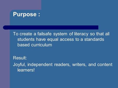 Purpose : To create a failsafe system of literacy so that all students have equal access to a standards based curriculum Result: Joyful, independent readers,