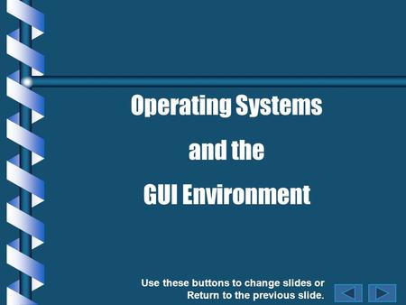 Use these buttons to change slides or Return to the previous slide. Operating Systems and the GUI Environment.