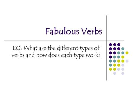 EQ: What are the different types of verbs and how does each type work?