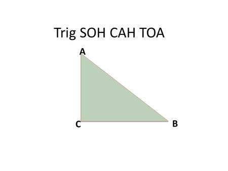 Trig SOH CAH TOA A C B.