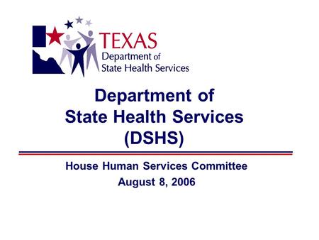 Department of State Health Services (DSHS) House Human Services Committee August 8, 2006.