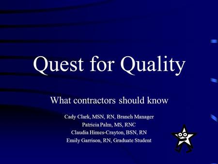 Quest for Quality What contractors should know Cady Clark, MSN, RN, Branch Manager Patricia Palm, MS, RNC Claudia Himes-Crayton, BSN, RN Emily Garrison,