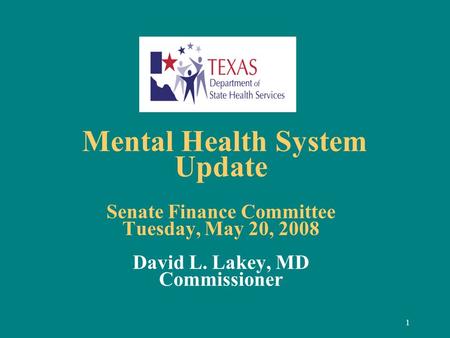 1 Mental Health System Update Senate Finance Committee Tuesday, May 20, 2008 David L. Lakey, MD Commissioner.