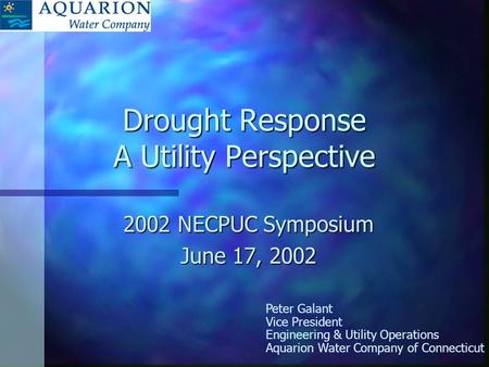 Drought Response A Utility Perspective 2002 NECPUC Symposium June 17, 2002 Peter Galant Vice President Engineering & Utility Operations Aquarion Water.