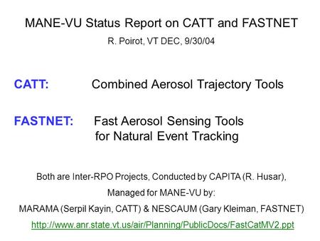 MANE-VU Status Report on CATT and FASTNET R. Poirot, VT DEC, 9/30/04 CATT: Combined Aerosol Trajectory Tools FASTNET: Fast Aerosol Sensing Tools for Natural.