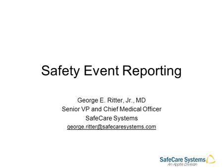 Safety Event Reporting George E. Ritter, Jr., MD Senior VP and Chief Medical Officer SafeCare Systems