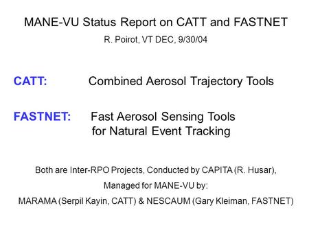 MANE-VU Status Report on CATT and FASTNET R. Poirot, VT DEC, 9/30/04 CATT: Combined Aerosol Trajectory Tools FASTNET: Fast Aerosol Sensing Tools for Natural.