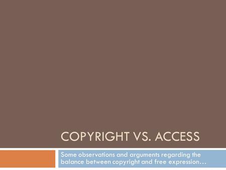 COPYRIGHT VS. ACCESS Some observations and arguments regarding the balance between copyright and free expression…