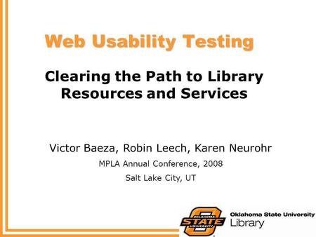 Web Usability Testing Clearing the Path to Library Resources and Services Victor Baeza, Robin Leech, Karen Neurohr MPLA Annual Conference, 2008 Salt Lake.