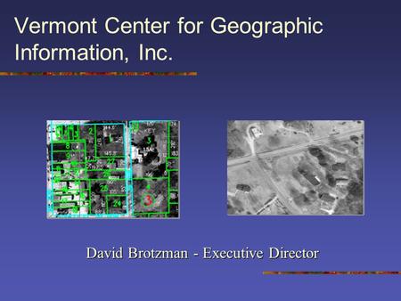 Vermont Center for Geographic Information, Inc. David Brotzman - Executive Director.