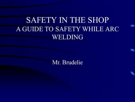 SAFETY IN THE SHOP A GUIDE TO SAFETY WHILE ARC WELDING