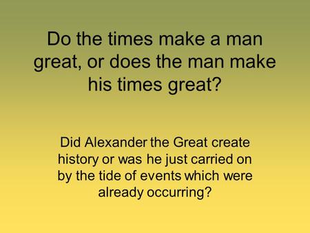 Do the times make a man great, or does the man make his times great?