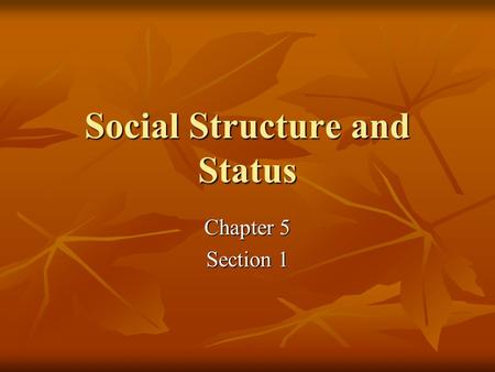 Social Structure and Status Chapter 5 Section 1. Social Structure and Status Learned Culture shapes human behavior. Learned Culture shapes human behavior.