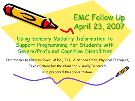 EMC Follow Up April 23, 2007 Using Sensory Modality Information to Support Programming for Students with Severe/Profound Cognitive Disabilities Our thanks.