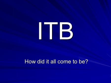 ITB How did it all come to be?. The Science Version as interpreted by the DOE Science and Religion –The explanations being offered are the science ones.