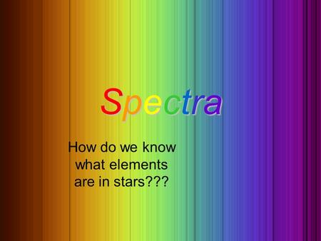 SpectraSpectraSpectraSpectra How do we know what elements are in stars???