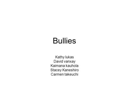 Bullies Kathy lukas David vanxay Kaimana kauhola Stacey Kaneshiro Carmen takeuchi.