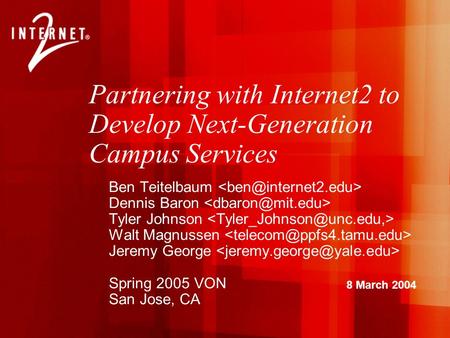 Ben Teitelbaum Dennis Baron Tyler Johnson Walt Magnussen Jeremy George Spring 2005 VON San Jose, CA Partnering with Internet2 to Develop Next-Generation.