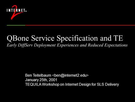 Ben Teitelbaum January 25th, 2001 TEQUILA Workshop on Internet Design for SLS Delivery QBone Service Specification and TE Early DiffServ Deployment Experiences.