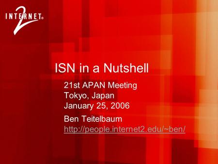 ISN in a Nutshell 21st APAN Meeting Tokyo, Japan January 25, 2006 Ben Teitelbaum