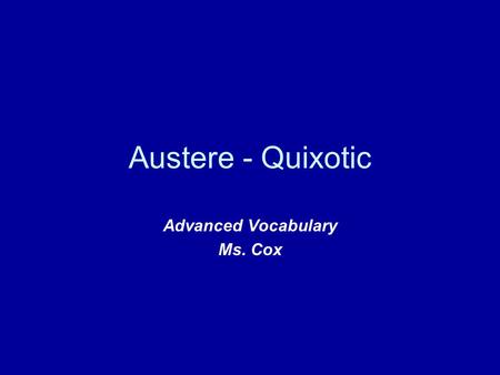 Austere - Quixotic Advanced Vocabulary Ms. Cox. austere (adj.) 1. a strict, stern manner 2. severely simple and plain Things that can be austere: