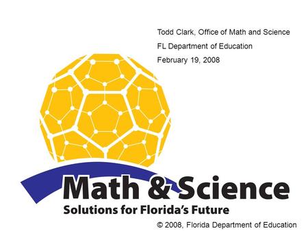 Todd Clark, Office of Math and Science FL Department of Education February 19, 2008 © 2008, Florida Department of Education.