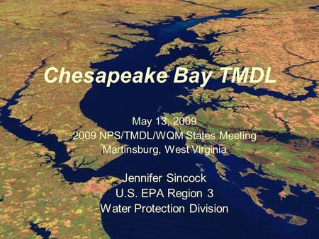 Chesapeake Bay TMDL May 13, 2009 2009 NPS/TMDL/WQM States Meeting Martinsburg, West Virginia Jennifer Sincock U.S. EPA Region 3 Water Protection Division.