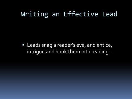 Leads snag a reader's eye, and entice, intrigue and hook them into reading… Writing an Effective Lead.