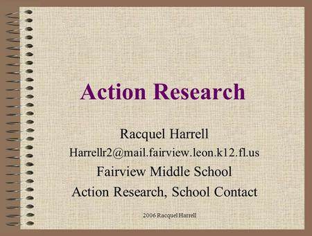 2006 Racquel Harrell Action Research Racquel Harrell Fairview Middle School Action Research, School Contact.