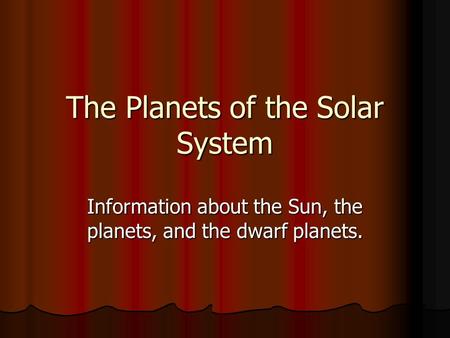 The Planets of the Solar System Information about the Sun, the planets, and the dwarf planets.