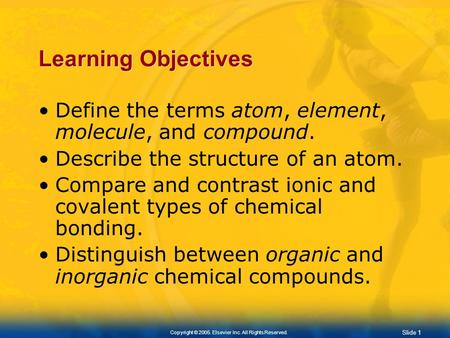 Slide 0 Copyright © 2005. Elsevier Inc. All Rights Reserved. Chapter 2 Chemistry of Life.