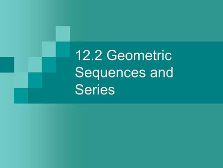 12.2 Geometric Sequences and Series