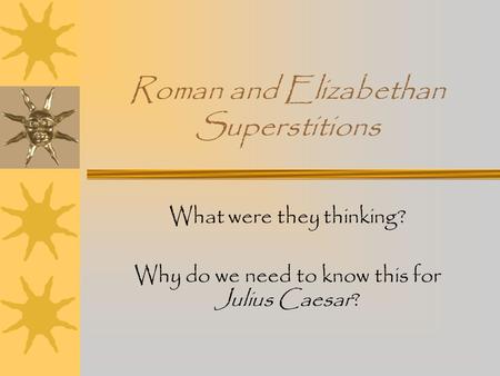 Roman and Elizabethan Superstitions What were they thinking? Why do we need to know this for Julius Caesar?