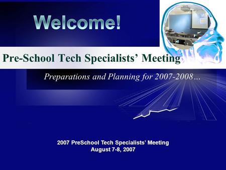 Preparations and Planning for 2007-2008… 2007 PreSchool Tech Specialists Meeting August 7-8, 2007 Pre-School Tech Specialists Meeting.