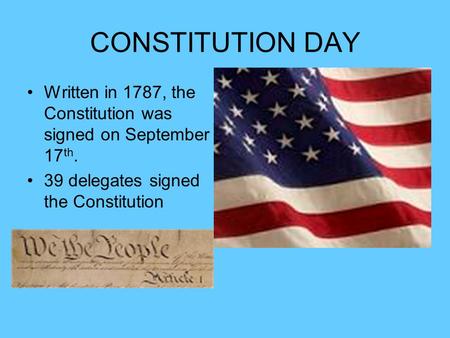 CONSTITUTION DAY Written in 1787, the Constitution was signed on September 17 th. 39 delegates signed the Constitution.