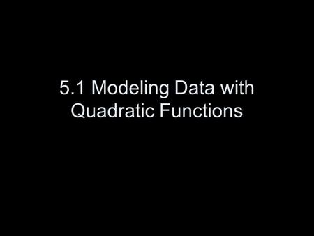 5.1 Modeling Data with Quadratic Functions. Quadratic Function: f(x) = ax 2 + bx + c a cannot = 0.