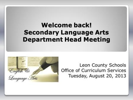 Welcome back! Secondary Language Arts Department Head Meeting Leon County Schools Office of Curriculum Services Tuesday, August 20, 2013.