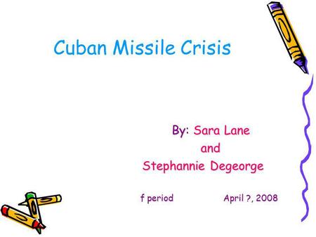 Cuban Missile Crisis By: Sara Lane and Stephannie Degeorge f period April ?, 2008.