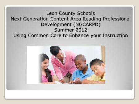 Leon County Schools Next Generation Content Area Reading Professional Development (NGCARPD) Summer 2012 Using Common Core to Enhance your Instruction 1.