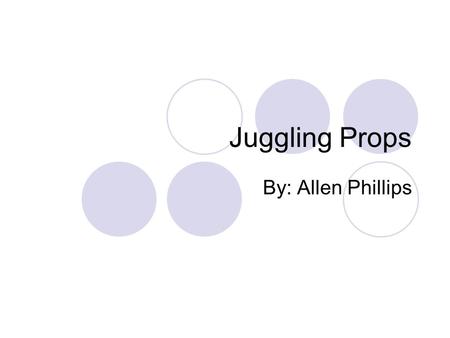 Juggling Props By: Allen Phillips. Juggling Balls About $5.00 each and up 3 or more to a set Tricks -cascade -full shower -reverse cascade.