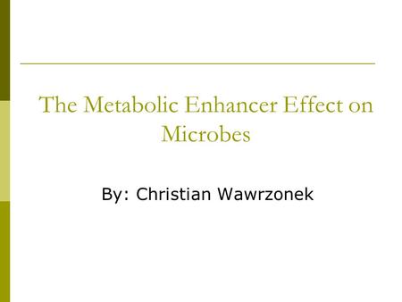 By: Christian Wawrzonek The Metabolic Enhancer Effect on Microbes.