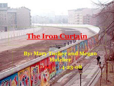 The Iron Curtain By: Mary Tucker and Megan Hatcher D pd.4-23-08.